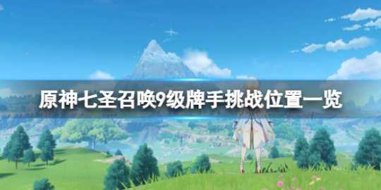 《原神》七圣召唤9级牌手挑战位置一览 9级牌手挑战奖励有什么？