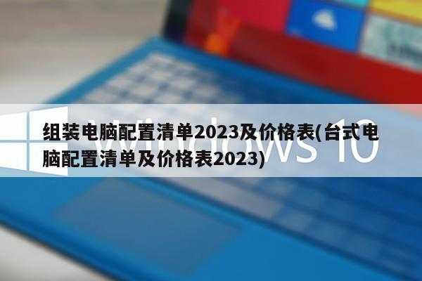 组装电脑配置清单2023及价格表(台式电脑配置清单及价格表2023)