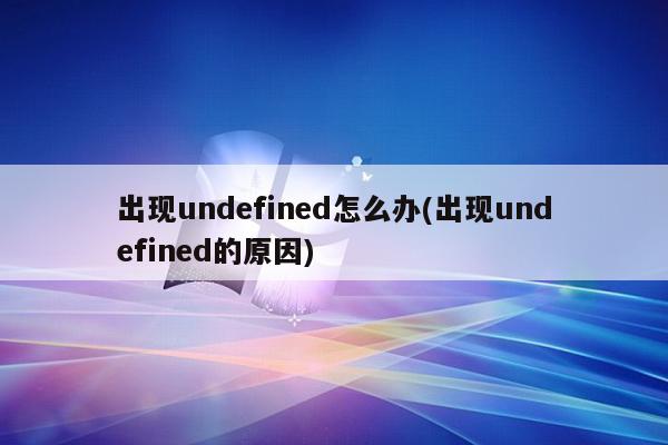 出现undefined怎么办(出现undefined的原因)